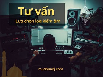 Tư vấn lựa chọn loa kiểm âm đúng nhu cầu