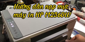 Hướng dẫn nạp mực máy in HP M236DW tại nhà